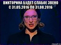 викторина будет слабое звено с 31.05.2016 по 31.08.2016 