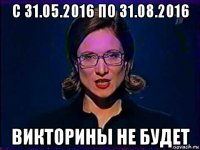 с 31.05.2016 по 31.08.2016 викторины не будет