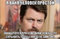 я ваня,человек простой закашлялся при компании-нужно это скрывать,чтобы никто не заметил