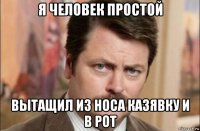 я человек простой вытащил из носа казявку и в рот