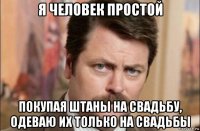 я человек простой покупая штаны на свадьбу, одеваю их только на свадьбы