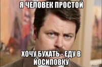 я человек простой хочу бухать - еду в йосиповку