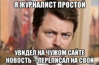 я журналист простой увидел на чужом сайте новость -- переписал на свой