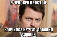 я человек простой, кончился кетчуп, добавил аджики