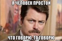 я человек простой что говорю, то говорю