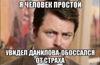 я человек простой увидел данилова-обоссался от страха