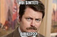 voi sinteti dibili???