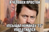 я человек простой улсышал команду "тэ" упал отжался