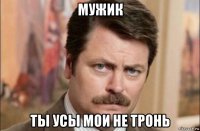 мужик ты усы мои не тронь