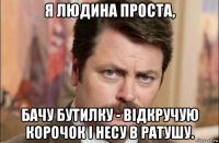 я людина проста, бачу бутилку - відкручую корочок і несу в ратушу.