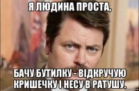 я людина проста, бачу бутилку - відкручую кришечку і несу в ратушу.