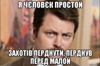 я чєловєк простой захотів перднути, перднув перед малой