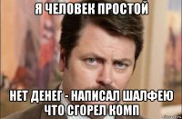 я человек простой нет денег - написал шалфею что сгорел комп