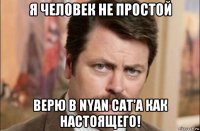 я человек не простой верю в nyan cat'а как настоящего!