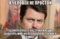 я человек не простой годзиллу-робота построил и решил захватить мир! но все пошло не так как я думал.