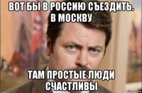 вот бы в россию съездить. в москву там простые люди счастливы