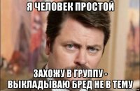 я человек простой захожу в группу - выкладываю бред не в тему