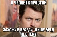 я человек простой захожу в беседу - пишу бред не в тему