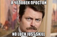 я человек простой no luck just skill