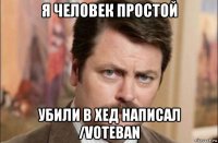 я человек простой убили в хед написал /voteban