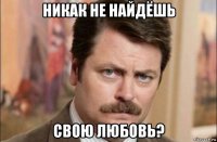 никак не найдёшь свою любовь?