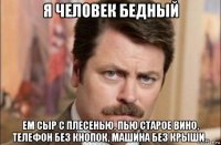 я человек бедный ем сыр с плесенью, пью старое вино, телефон без кнопок, машина без крыши..