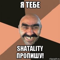 я тебе shatality пропишу!