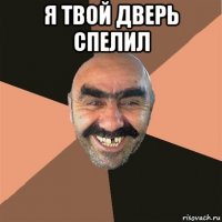 я твой дверь спелил 