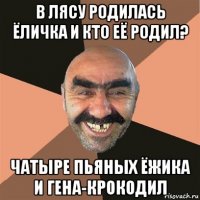 в лясу родилась ёличка и кто её родил? чатыре пьяных ёжика и гена-крокодил