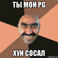 ты мой pg хуи сосал