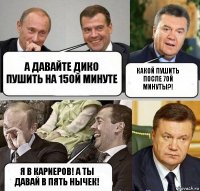 А давайте дико пушить на 15ой минуте Какой пушить после 7ой минуты?! Я В КАРИЕРОВ! А ТЫ ДАВАЙ В ПЯТЬ НЫЧЕК!