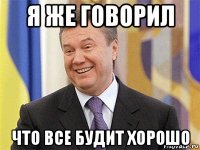 я же говорил что все будит хорошо