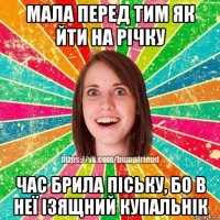 мала перед тим як йти на річку час брила піську, бо в неї ізящний купальнік