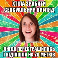 хтіла зробити сексуальний вигляд люди перестрашились і відійшли на 20 метрів