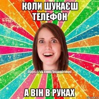 коли шукаєш телефон а він в руках