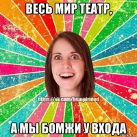 весь мир театр, а мы бомжи у входа