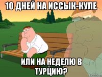 10 дней на иссык-куле или на неделю в турцию?