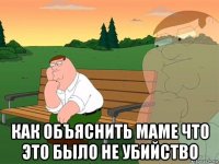  как объяснить маме что это было не убийство