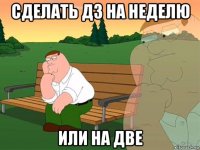 сделать дз на неделю или на две