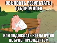 объявить результаты отборочного или подождать когда путин не будет президентом