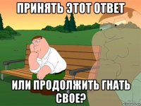 принять этот ответ или продолжить гнать свое?