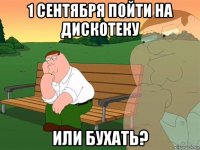 1 сентября пойти на дискотеку или бухать?