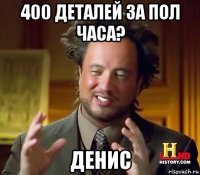 400 деталей за пол часа? денис