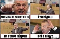 ти підеш на дискотеку 28 і ти підеш ти тоже підеш всі в підут