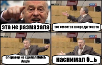 эта не размазала тот смеется посреди текста оператор не сделал Dutch Angle наснимал б...ь