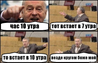 час 10 утра тот встает в 7 утра то встает в 10 утра везде кругом боже мой