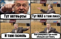 Тут автоьусы Тут МАЗ а там лиаз И там газель Они рехнулись где пазик ебаный в рот блять