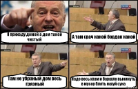 Я приходу домой а дом такой чистый А там срач какой бордак какой Там не убраный дом весь грязный Надо весь хлам и барахло выкинуть в мусор блять нахуй сука