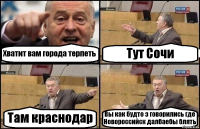 Хватит вам города терпеть Тут Сочи Там краснодар Вы как будто з говорились где Новороссийск далбаебы блять