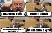 пришел на работу один терпит другая приходит к обеду и доебывается Кликобилие хули